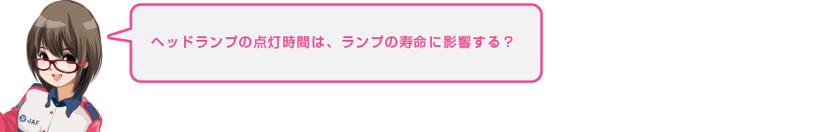 ヘッドランプの点灯時間は、ランプの寿命に影響する?