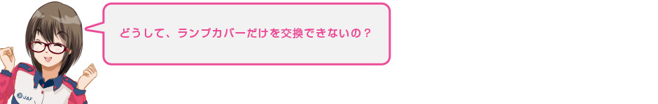 どうして、ランプカバーだけを交換できないの?