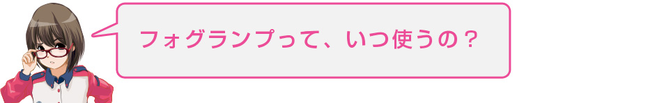 フォグランプって、いつ使うの?