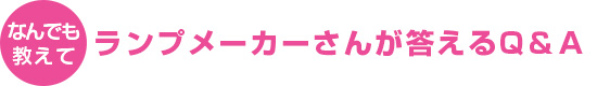 なんでも教えて ランプメーカーさんが答えるQ&A