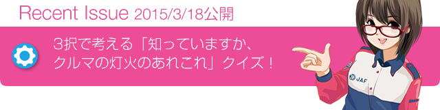 Recent Issue 2015/3/16公開 3択で考える「知っていますか、クルマの灯火のあれこれ」クイズ!
