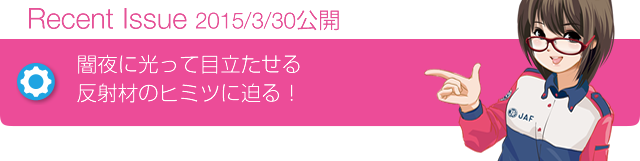 Recent Issue 2015/3/30公開 闇夜に光って目立たせる反射材のヒミツに迫る!